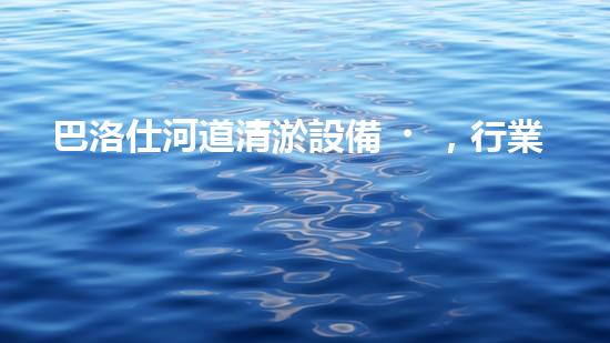 巴洛仕河道清淤設備，行業(yè)領先，質量杰出！